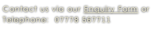 Contact us via our Enquiry Form or  Telephone:  07778 567711